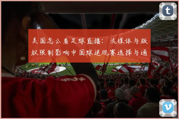 美国怎么看足球直播：流媒体与版权限制影响中国球迷观赛选择与通道