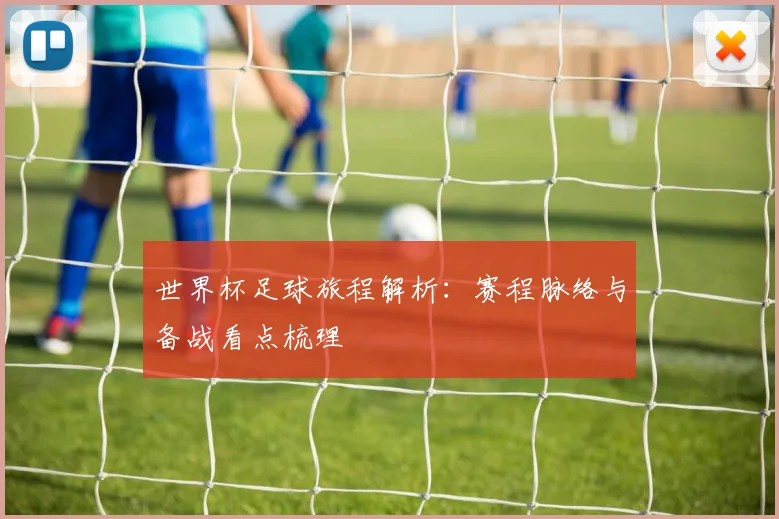 世界杯足球旅程解析：赛程脉络与备战看点梳理
