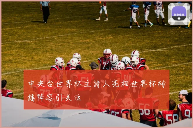 中央台世界杯主持人亮相世界杯转播阵容引关注
