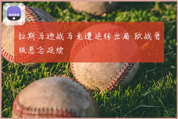 拉斯马迎战马竞遭逆转出局 欧战晋级悬念延续