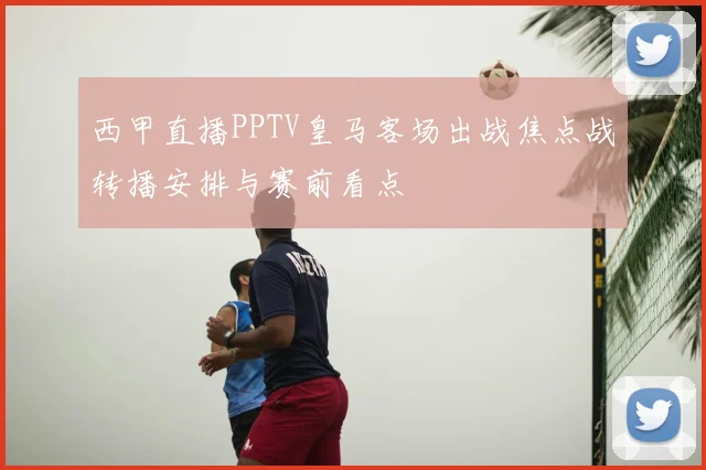 西甲直播PPTV皇马客场出战焦点战转播安排与赛前看点