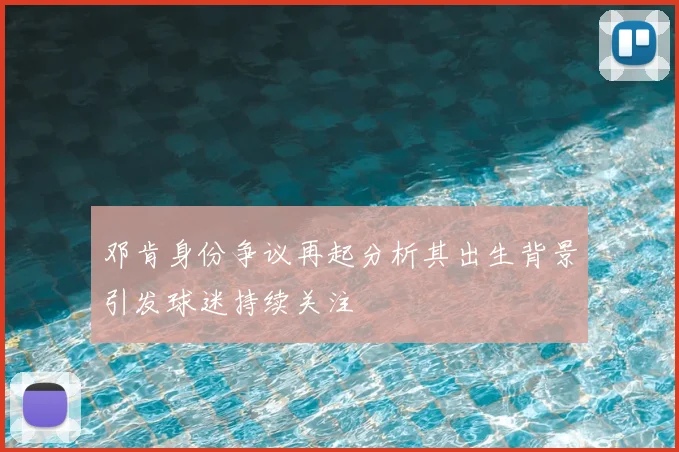 邓肯身份争议再起分析其出生背景引发球迷持续关注