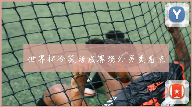 世界杯冷笑话成赛场外另类看点