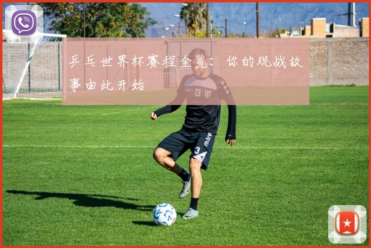 乒乓世界杯赛程全览：你的观战故事由此开始