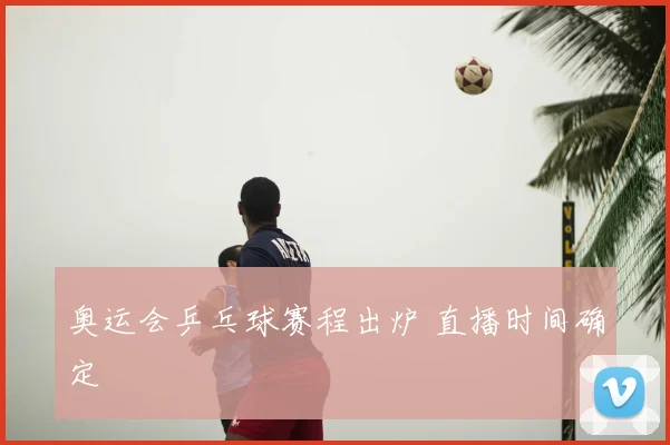 奥运会乒乓球赛程出炉 直播时间确定