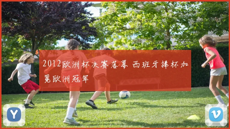 2012欧洲杯决赛落幕 西班牙捧杯加冕欧洲冠军