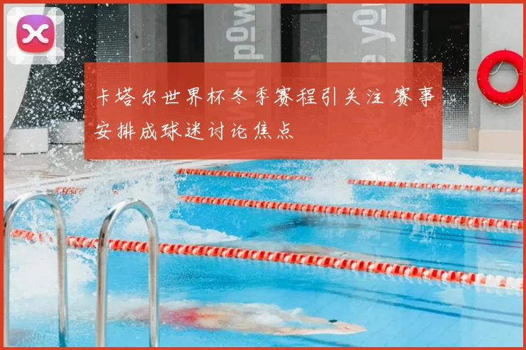 卡塔尔世界杯冬季赛程引关注 赛事安排成球迷讨论焦点