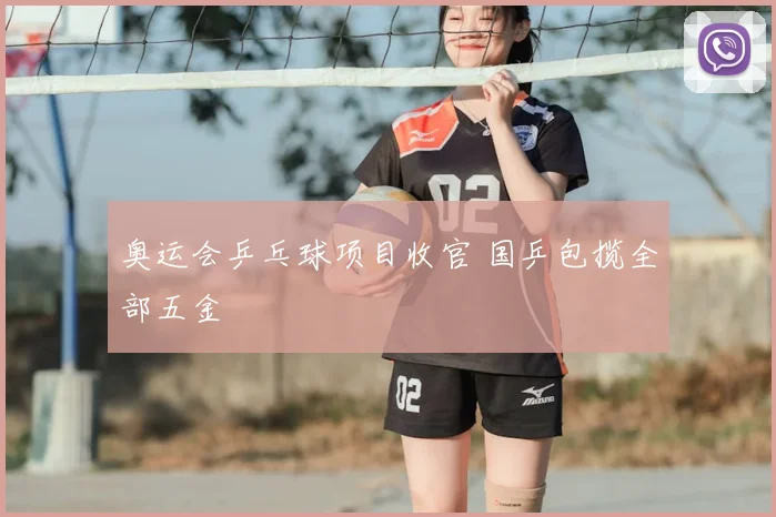 奥运会乒乓球项目收官 国乒包揽全部五金
