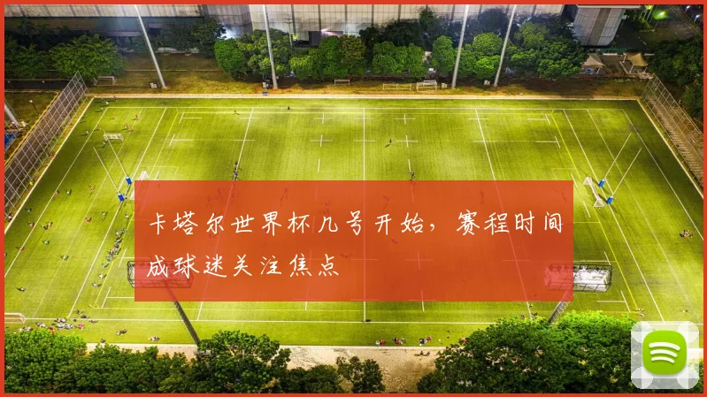 卡塔尔世界杯几号开始，赛程时间成球迷关注焦点