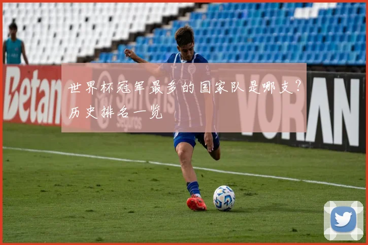 世界杯冠军最多的国家队是哪支?历史排名一览
