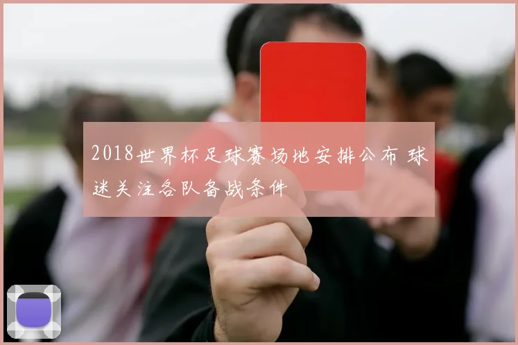 2018世界杯足球赛场地安排公布 球迷关注各队备战条件