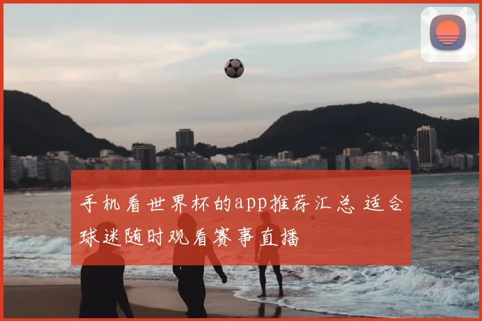 手机看世界杯的app推荐汇总 适合球迷随时观看赛事直播