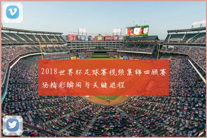 2018世界杯足球赛视频集锦回顾赛场精彩瞬间与关键进程