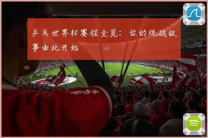乒乓世界杯赛程全览：你的观战故事由此开始