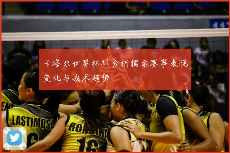 卡塔尔世界杯Al分析揭示赛事表现变化与战术趋势