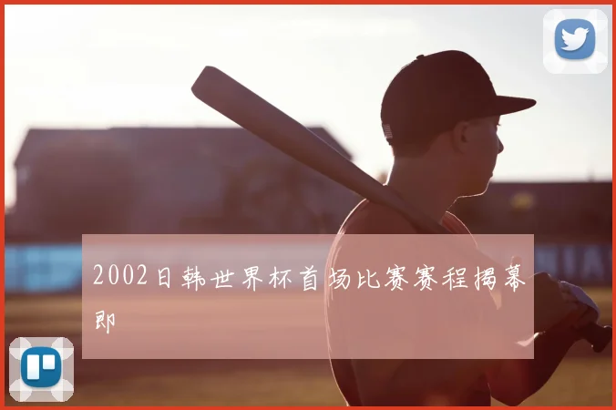 2002日韩世界杯首场比赛赛程揭幕即