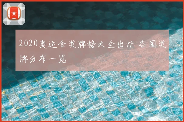 2020奥运会奖牌榜大全出炉 各国奖牌分布一览