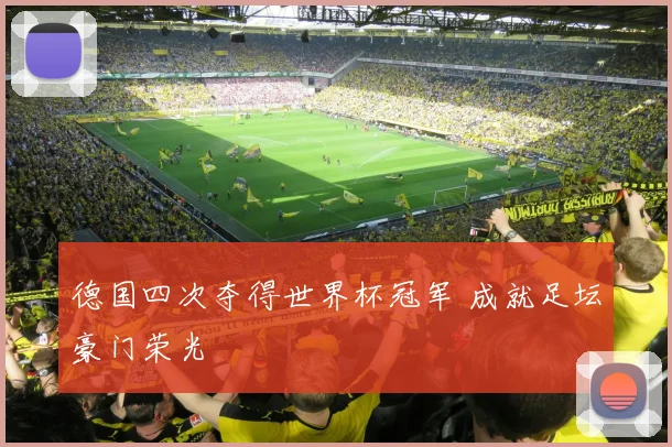 德国四次夺得世界杯冠军 成就足坛豪门荣光