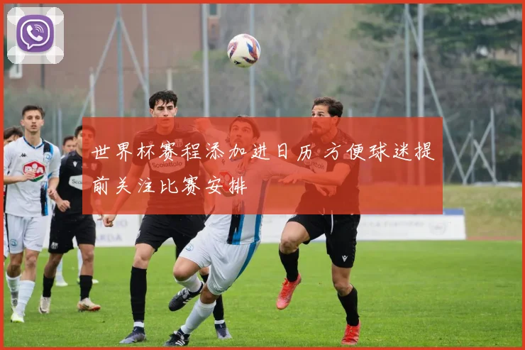 世界杯赛程添加进日历 方便球迷提前关注比赛安排