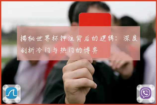 揭秘世界杯押注背后的逻辑:深度剖析冷门与热门的博弈