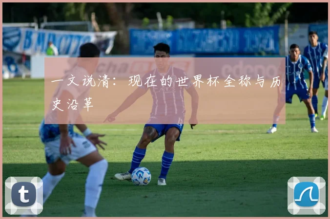 一文说清:现在的世界杯全称与历史沿革