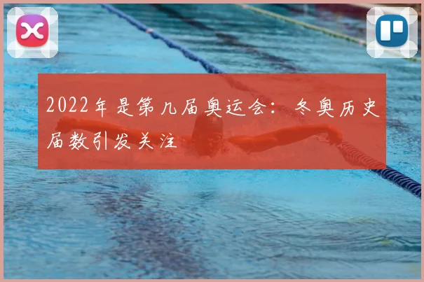 2022年是第几届奥运会:冬奥历史届数引发关注