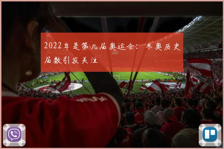 2022年是第几届奥运会：冬奥历史届数引发关注