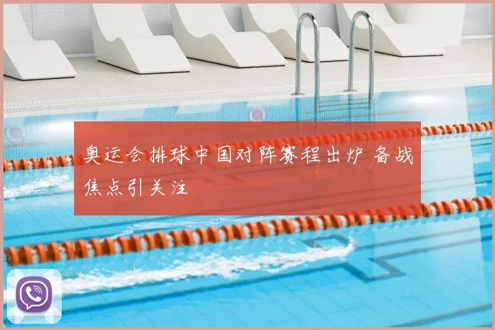 奥运会排球中国对阵赛程出炉 备战焦点引关注