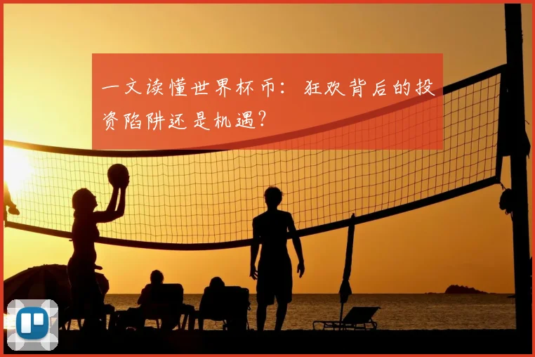 一文读懂世界杯币:狂欢背后的投资陷阱还是机遇?