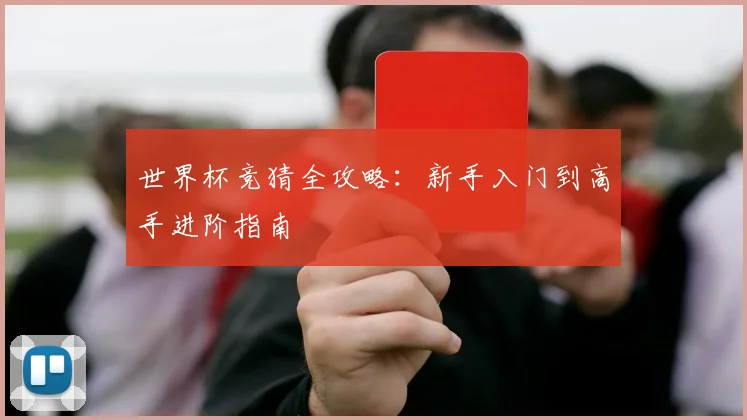 世界杯竞猜全攻略:新手入门到高手进阶指南