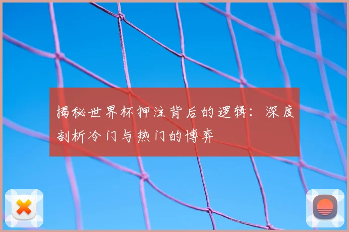 揭秘世界杯押注背后的逻辑:深度剖析冷门与热门的博弈