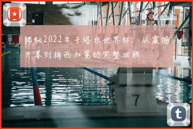 揭秘2022年卡塔尔世界杯:从震撼开幕到梅西加冕的完整回顾