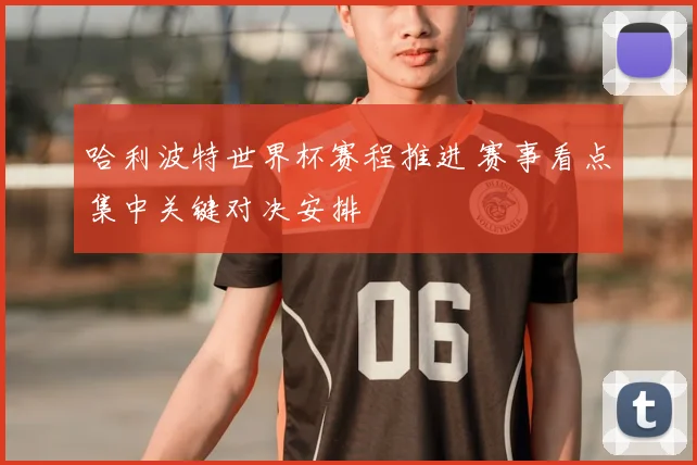 哈利波特世界杯赛程推进 赛事看点集中关键对决安排