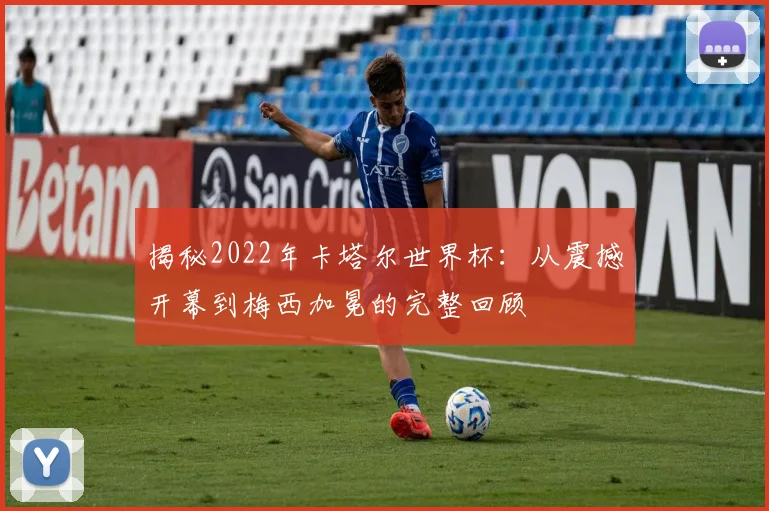揭秘2022年卡塔尔世界杯:从震撼开幕到梅西加冕的完整回顾