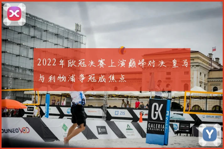 2022年欧冠决赛上演巅峰对决 皇马与利物浦争冠成焦点