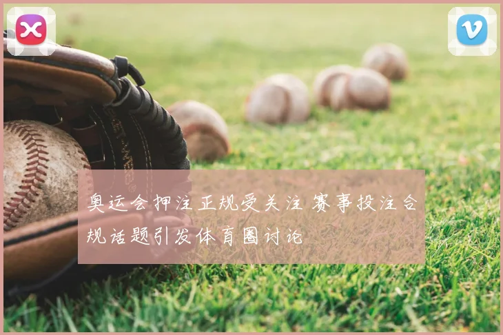 奥运会押注正规受关注 赛事投注合规话题引发体育圈讨论