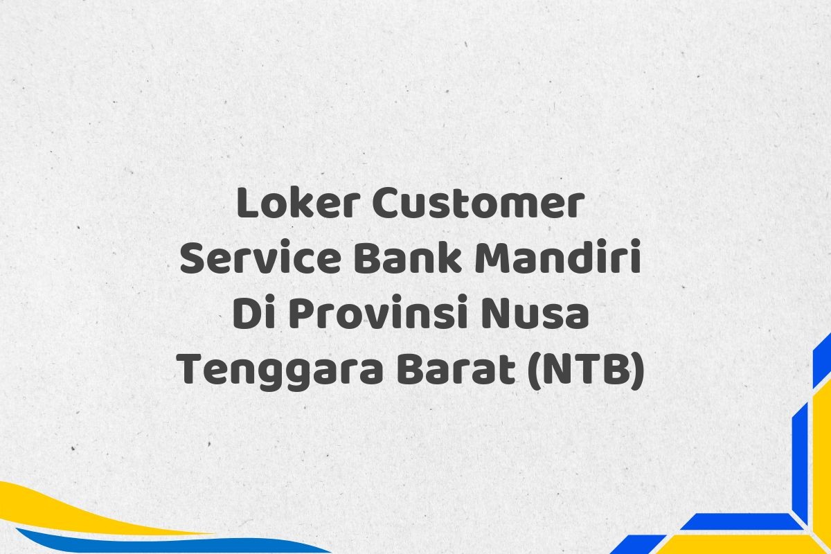 Loker Customer Service Bank Mandiri Di Provinsi Nusa Tenggara Barat (NTB)