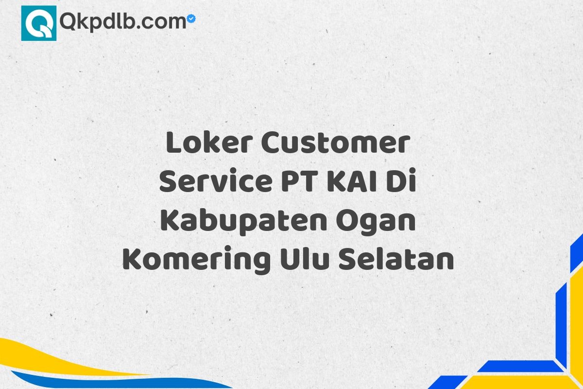 Loker Customer Service PT KAI Di Kabupaten Ogan Komering Ulu Selatan