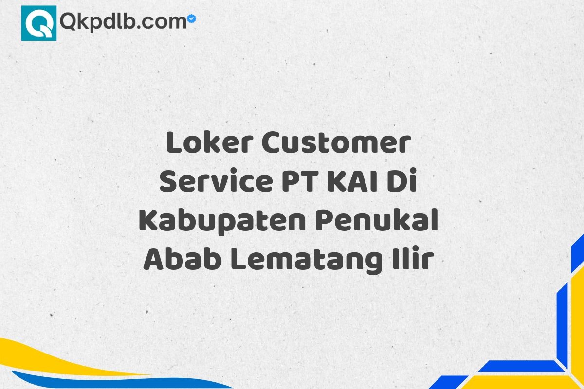 Loker Customer Service PT KAI Di Kabupaten Penukal Abab Lematang Ilir