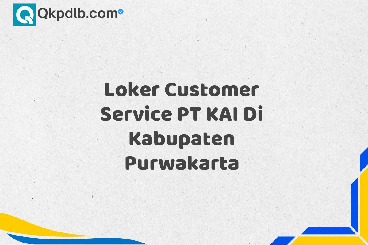 Loker Customer Service PT KAI Di Kabupaten Purwakarta