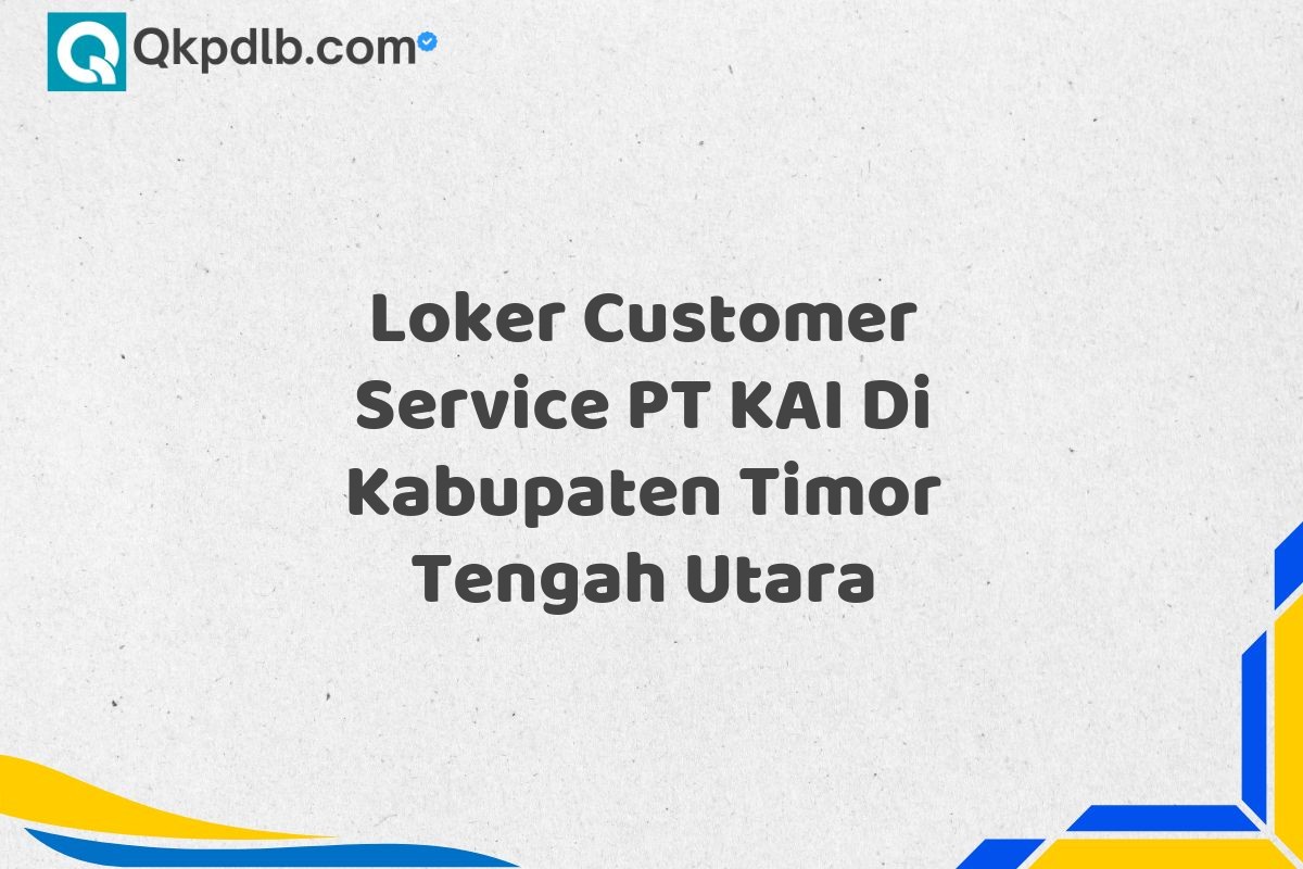 Loker Customer Service PT KAI Di Kabupaten Timor Tengah Utara