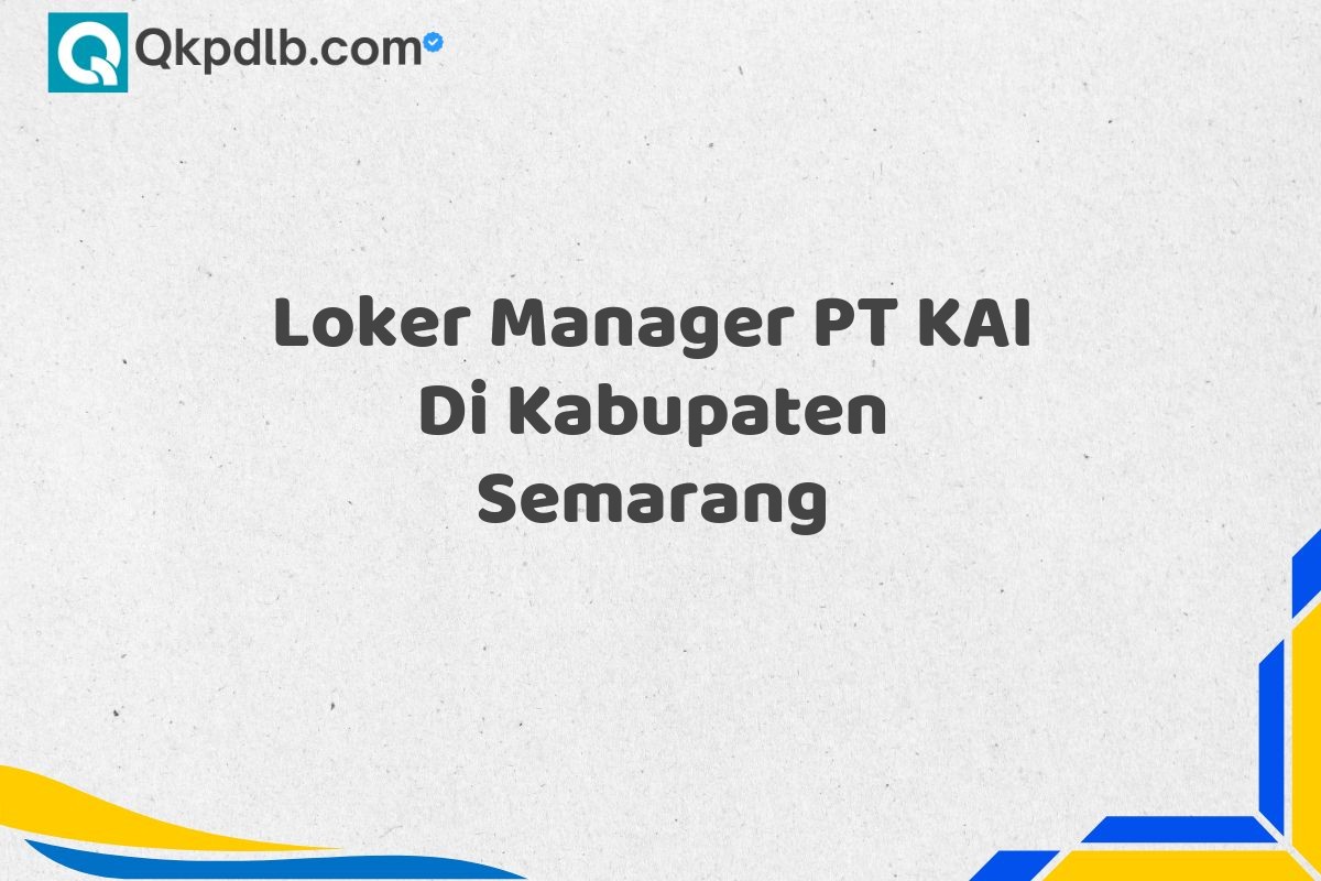 Loker Manager PT KAI Di Kabupaten Semarang