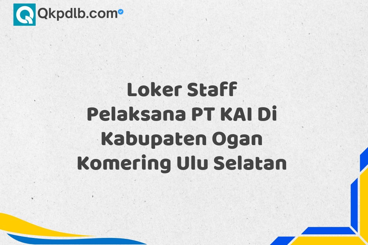 Loker Staff Pelaksana PT KAI Di Kabupaten Ogan Komering Ulu Selatan