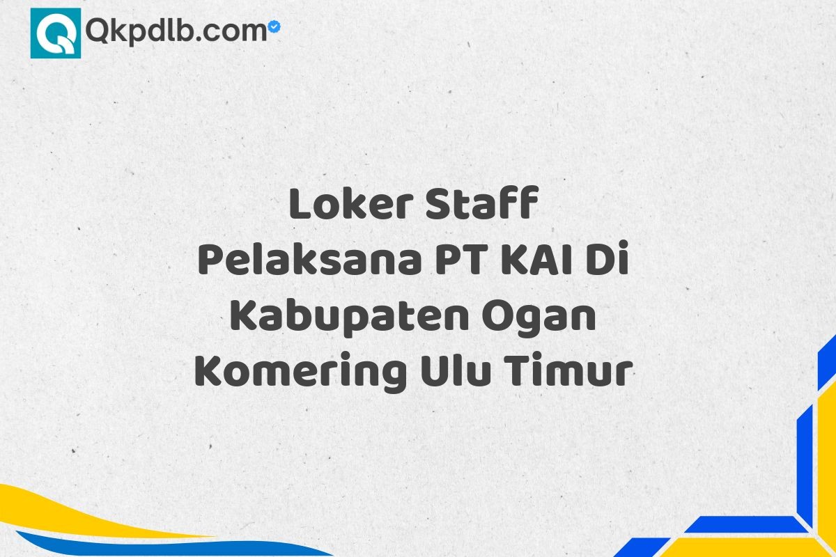 Loker Staff Pelaksana PT KAI Di Kabupaten Ogan Komering Ulu Timur