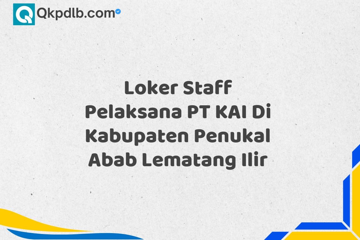 Loker Staff Pelaksana PT KAI Di Kabupaten Penukal Abab Lematang Ilir