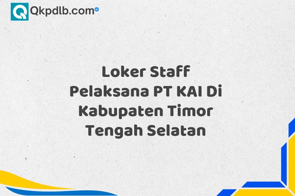 Loker Staff Pelaksana PT KAI Di Kabupaten Timor Tengah Selatan