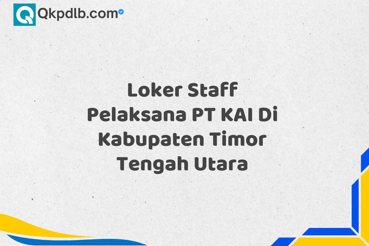 Loker Staff Pelaksana PT KAI Di Kabupaten Timor Tengah Utara