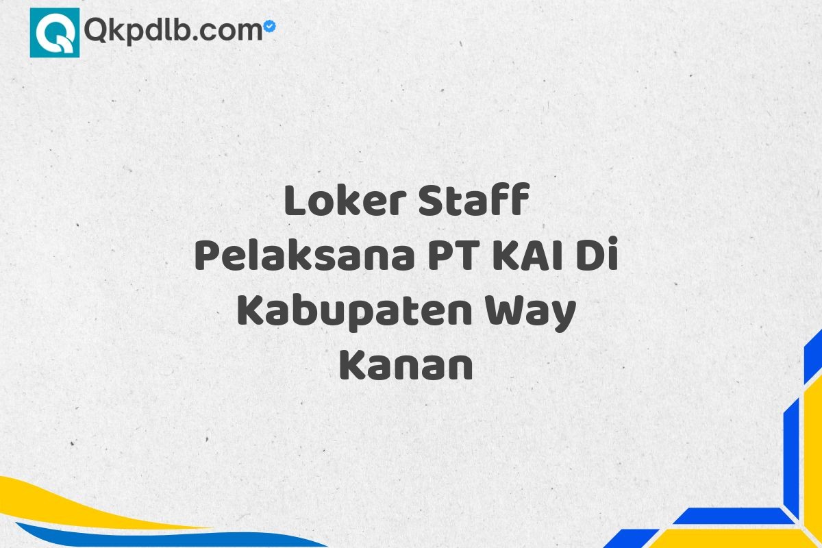 Loker Staff Pelaksana PT KAI Di Kabupaten Way Kanan