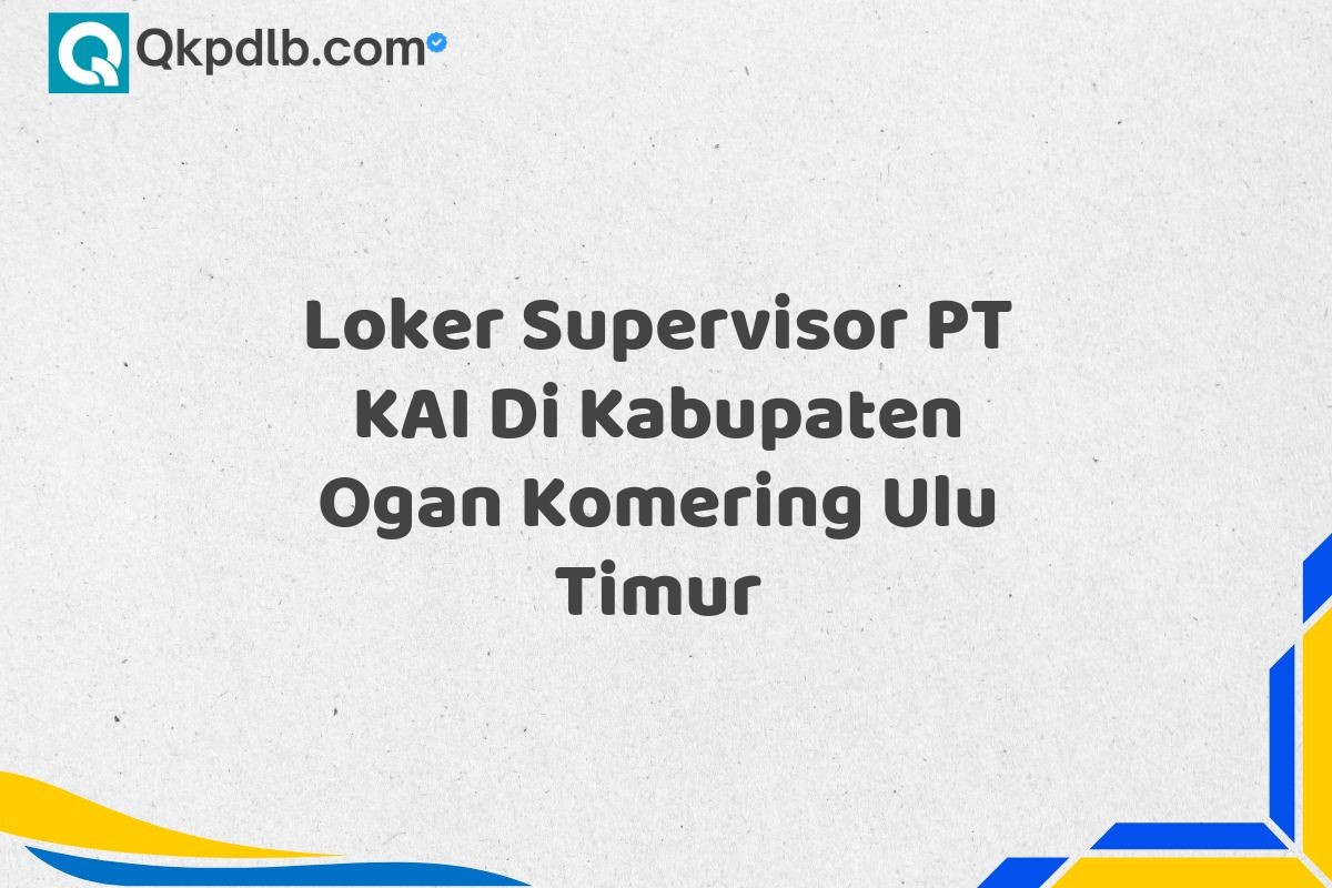 Loker Supervisor PT KAI Di Kabupaten Ogan Komering Ulu Timur