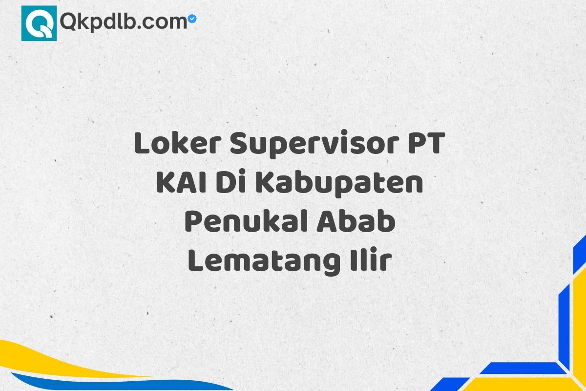 Loker Supervisor PT KAI Di Kabupaten Penukal Abab Lematang Ilir